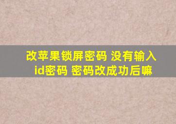 改苹果锁屏密码 没有输入id密码 密码改成功后嘛